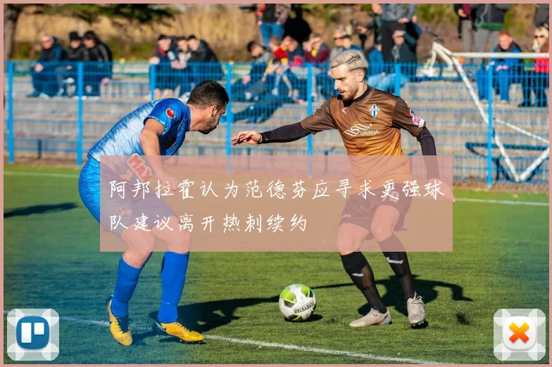 阿邦拉霍认为范德芬应寻求更强球队建议离开热刺续约