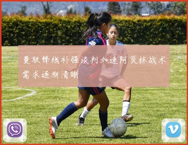 曼联锋线补强谈判加速阿莫林战术需求逐渐清晰