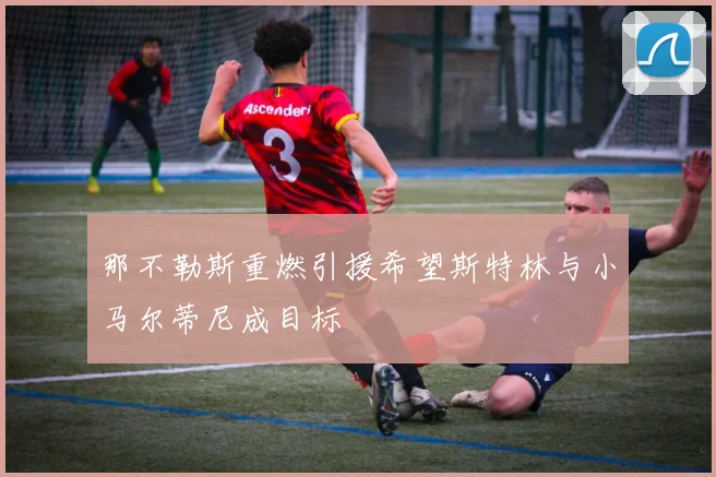 那不勒斯重燃引援希望斯特林与小马尔蒂尼成目标