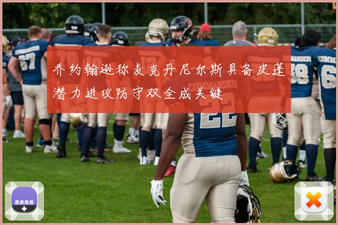 乔约翰逊称麦克丹尼尔斯具备皮蓬潜力进攻防守双全成关键