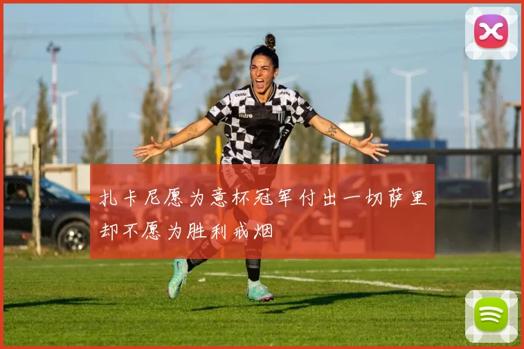 扎卡尼愿为意杯冠军付出一切萨里却不愿为胜利戒烟
