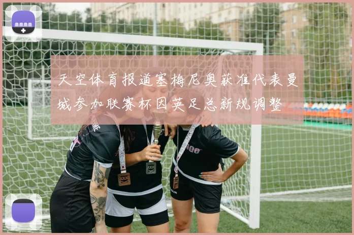 天空体育报道塞梅尼奥获准代表曼城参加联赛杯因英足总新规调整