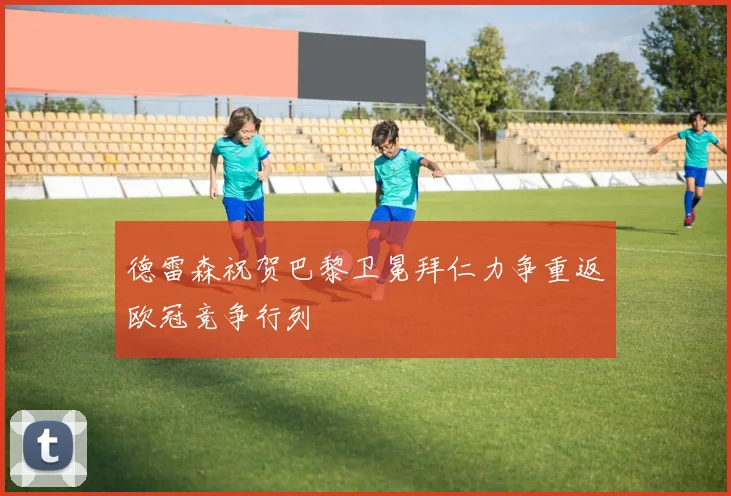 德雷森祝贺巴黎卫冕拜仁力争重返欧冠竞争行列