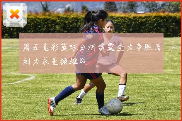 周五竞彩篮球分析雷霆全力争胜马刺力求重振雄风