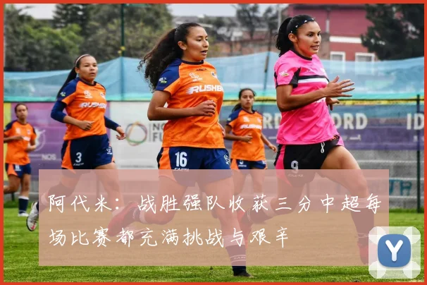 阿代米：战胜强队收获三分中超每场比赛都充满挑战与艰辛