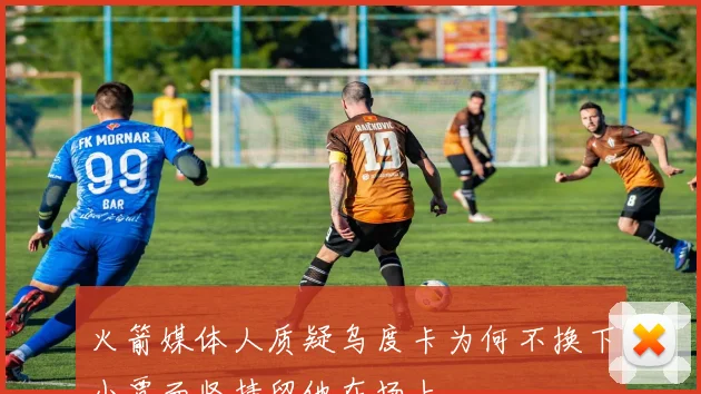 火箭媒体人质疑乌度卡为何不换下小贾而坚持留他在场上