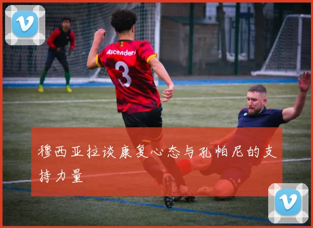 穆西亚拉谈康复心态与孔帕尼的支持力量