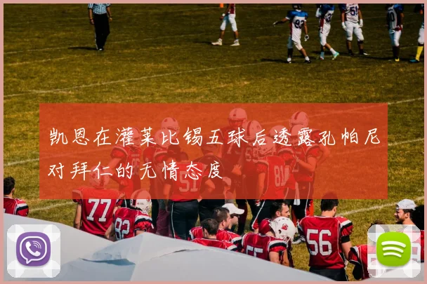凯恩在灌莱比锡五球后透露孔帕尼对拜仁的无情态度