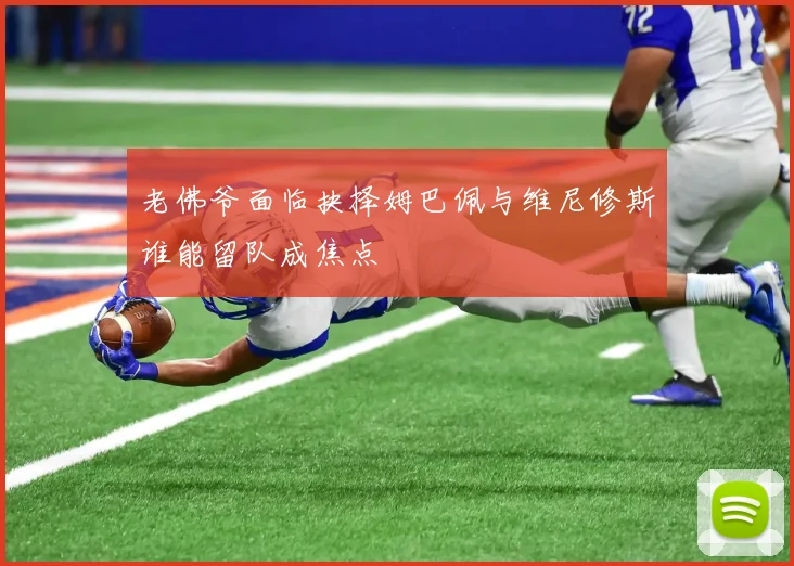 老佛爷面临抉择姆巴佩与维尼修斯谁能留队成焦点